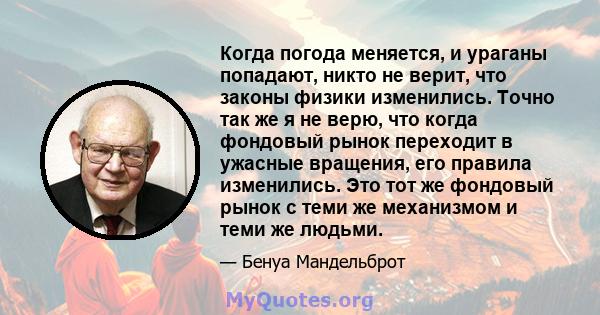 Когда погода меняется, и ураганы попадают, никто не верит, что законы физики изменились. Точно так же я не верю, что когда фондовый рынок переходит в ужасные вращения, его правила изменились. Это тот же фондовый рынок с 