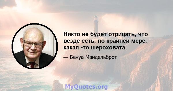 Никто не будет отрицать, что везде есть, по крайней мере, какая -то шероховата