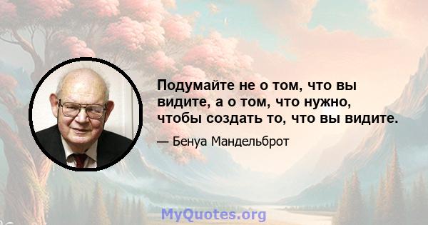 Подумайте не о том, что вы видите, а о том, что нужно, чтобы создать то, что вы видите.