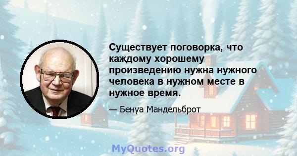 Существует поговорка, что каждому хорошему произведению нужна нужного человека в нужном месте в нужное время.