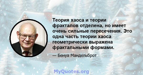 Теория хаоса и теории фракталов отделена, но имеет очень сильные пересечения. Это одна часть теории хаоса геометрически выражена фрактальными формами.