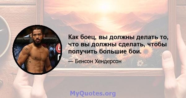 Как боец, вы должны делать то, что вы должны сделать, чтобы получить большие бои.