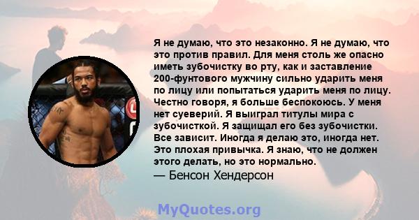 Я не думаю, что это незаконно. Я не думаю, что это против правил. Для меня столь же опасно иметь зубочистку во рту, как и заставление 200-фунтового мужчину сильно ударить меня по лицу или попытаться ударить меня по