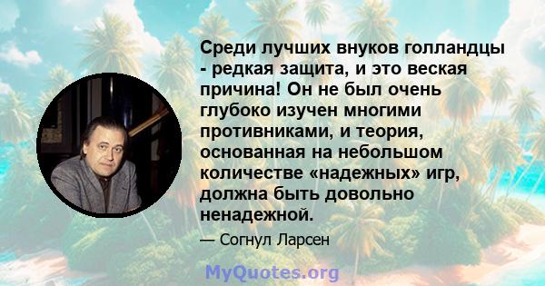 Среди лучших внуков голландцы - редкая защита, и это веская причина! Он не был очень глубоко изучен многими противниками, и теория, основанная на небольшом количестве «надежных» игр, должна быть довольно ненадежной.