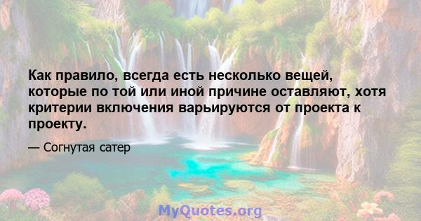 Как правило, всегда есть несколько вещей, которые по той или иной причине оставляют, хотя критерии включения варьируются от проекта к проекту.