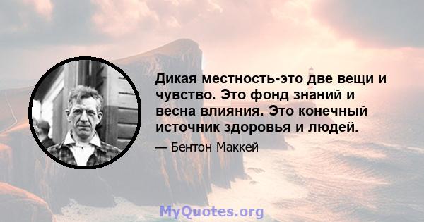 Дикая местность-это две вещи и чувство. Это фонд знаний и весна влияния. Это конечный источник здоровья и людей.