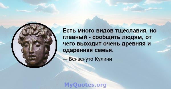 Есть много видов тщеславия, но главный - сообщить людям, от чего выходит очень древняя и одаренная семья.