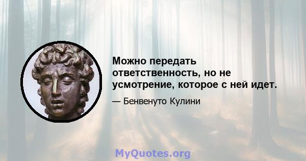 Можно передать ответственность, но не усмотрение, которое с ней идет.