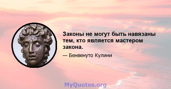 Законы не могут быть навязаны тем, кто является мастером закона.