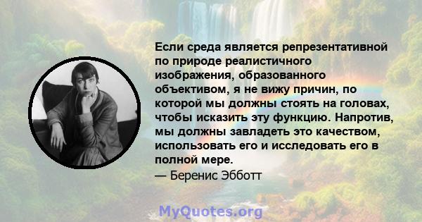 Если среда является репрезентативной по природе реалистичного изображения, образованного объективом, я не вижу причин, по которой мы должны стоять на головах, чтобы исказить эту функцию. Напротив, мы должны завладеть