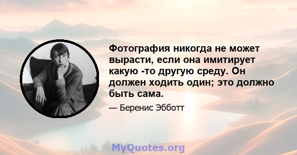 Фотография никогда не может вырасти, если она имитирует какую -то другую среду. Он должен ходить один; это должно быть сама.