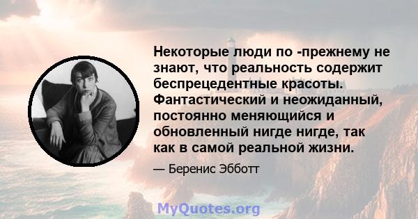 Некоторые люди по -прежнему не знают, что реальность содержит беспрецедентные красоты. Фантастический и неожиданный, постоянно меняющийся и обновленный нигде нигде, так как в самой реальной жизни.