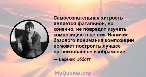 Самосознательная хитрость является фатальной, но, конечно, не повредит изучать композицию в целом. Наличие базового понимания композиции поможет построить лучшее организованное изображение.