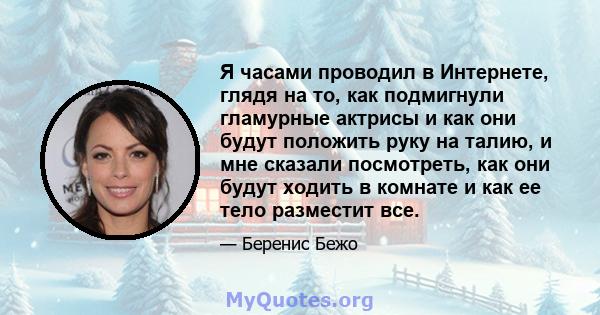 Я часами проводил в Интернете, глядя на то, как подмигнули гламурные актрисы и как они будут положить руку на талию, и мне сказали посмотреть, как они будут ходить в комнате и как ее тело разместит все.