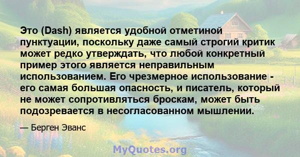 Это (Dash) является удобной отметиной пунктуации, поскольку даже самый строгий критик может редко утверждать, что любой конкретный пример этого является неправильным использованием. Его чрезмерное использование - его