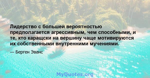 Лидерство с большей вероятностью предполагается агрессивным, чем способными, и те, кто каращски на вершину чаще мотивируются их собственными внутренними мучениями.