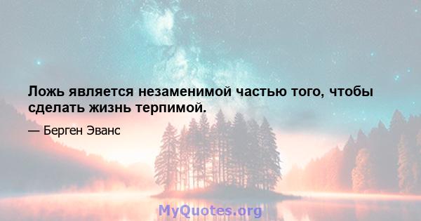 Ложь является незаменимой частью того, чтобы сделать жизнь терпимой.