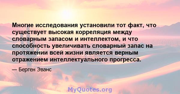 Многие исследования установили тот факт, что существует высокая корреляция между словарным запасом и интеллектом, и что способность увеличивать словарный запас на протяжении всей жизни является верным отражением