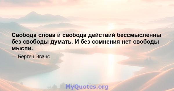 Свобода слова и свобода действий бессмысленны без свободы думать. И без сомнения нет свободы мысли.