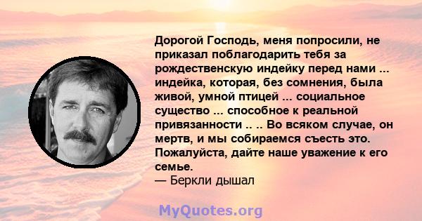 Дорогой Господь, меня попросили, не приказал поблагодарить тебя за рождественскую индейку перед нами ... индейка, которая, без сомнения, была живой, умной птицей ... социальное существо ... способное к реальной