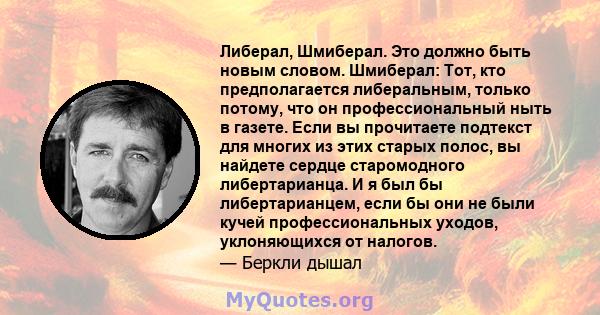 Либерал, Шмиберал. Это должно быть новым словом. Шмиберал: Тот, кто предполагается либеральным, только потому, что он профессиональный ныть в газете. Если вы прочитаете подтекст для многих из этих старых полос, вы