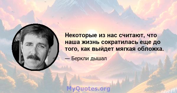 Некоторые из нас считают, что наша жизнь сократилась еще до того, как выйдет мягкая обложка.