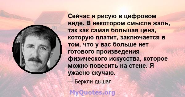 Сейчас я рисую в цифровом виде. В некотором смысле жаль, так как самая большая цена, которую платит, заключается в том, что у вас больше нет готового произведения физического искусства, которое можно повесить на стене.