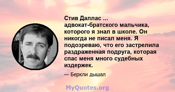 Стив Даллас ... адвокат-братского мальчика, которого я знал в школе. Он никогда не писал меня. Я подозреваю, что его застрелила раздраженная подруга, которая спас меня много судебных издержек.