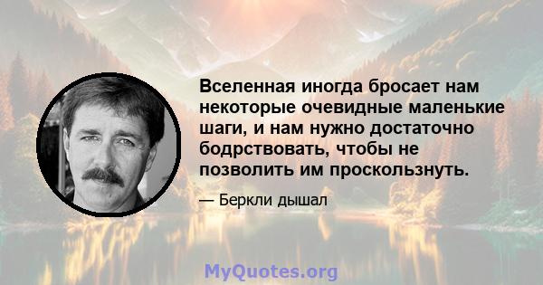 Вселенная иногда бросает нам некоторые очевидные маленькие шаги, и нам нужно достаточно бодрствовать, чтобы не позволить им проскользнуть.