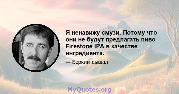 Я ненавижу смузи. Потому что они не будут предлагать пиво Firestone IPA в качестве ингредиента.