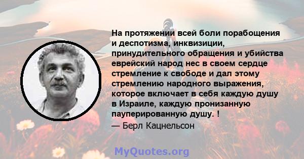 На протяжении всей боли порабощения и деспотизма, инквизиции, принудительного обращения и убийства еврейский народ нес в своем сердце стремление к свободе и дал этому стремлению народного выражения, которое включает в