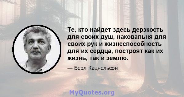 Те, кто найдет здесь дерзкость для своих душ, наковальня для своих рук и жизнеспособность для их сердца, построят как их жизнь, так и землю.