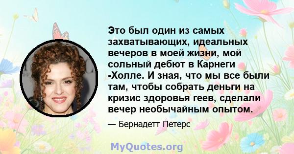 Это был один из самых захватывающих, идеальных вечеров в моей жизни, мой сольный дебют в Карнеги -Холле. И зная, что мы все были там, чтобы собрать деньги на кризис здоровья геев, сделали вечер необычайным опытом.