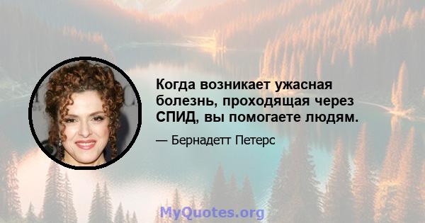 Когда возникает ужасная болезнь, проходящая через СПИД, вы помогаете людям.