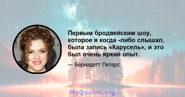 Первым бродвейским шоу, которое я когда -либо слышал, была запись «Карусель», и это был очень яркий опыт.