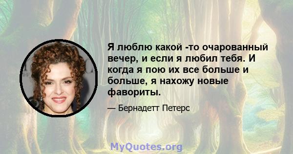 Я люблю какой -то очарованный вечер, и если я любил тебя. И когда я пою их все больше и больше, я нахожу новые фавориты.