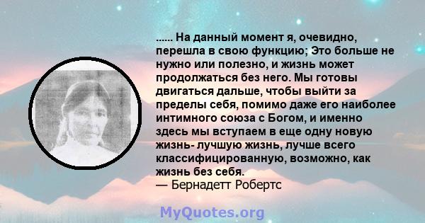 ...... На данный момент я, очевидно, перешла в свою функцию; Это больше не нужно или полезно, и жизнь может продолжаться без него. Мы готовы двигаться дальше, чтобы выйти за пределы себя, помимо даже его наиболее