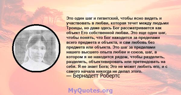 Это один шаг и гигантский, чтобы ясно видеть и участвовать в любви, которая течет между людьми Троицы, но даже здесь Бог рассматривается как объект Его собственной любви. Это еще один шаг, чтобы понять, что Бог