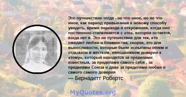 Это путешествие тогда - не что иное, но не что иное, как период привыкания к новому способу увидеть, время перехода и откровения, когда оно постепенно сталкивается с «то», которое остается, когда нет я. Это не