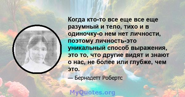 Когда кто-то все еще все еще разумный и тело, тихо и в одиночку-о нем нет личности, поэтому личность-это уникальный способ выражения, это то, что другие видят и знают о нас, не более или глубже, чем это.