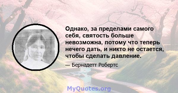 Однако, за пределами самого себя, святость больше невозможна, потому что теперь нечего дать, и никто не остается, чтобы сделать давление.