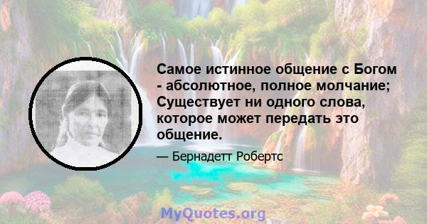 Самое истинное общение с Богом - абсолютное, полное молчание; Существует ни одного слова, которое может передать это общение.