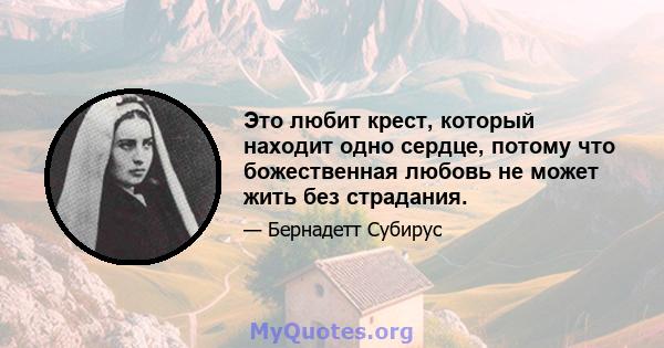 Это любит крест, который находит одно сердце, потому что божественная любовь не может жить без страдания.