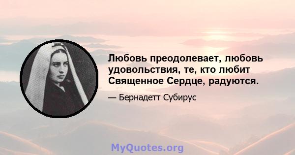 Любовь преодолевает, любовь удовольствия, те, кто любит Священное Сердце, радуются.