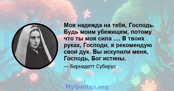 Моя надежда на тебя, Господь. Будь моим убежищем, потому что ты моя сила .... В твоих руках, Господи, я рекомендую свой дух. Вы искупили меня, Господь, Бог истины.