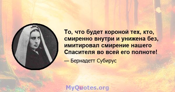 То, что будет короной тех, кто, смиренно внутри и унижена без, имитировал смирение нашего Спасителя во всей его полноте!