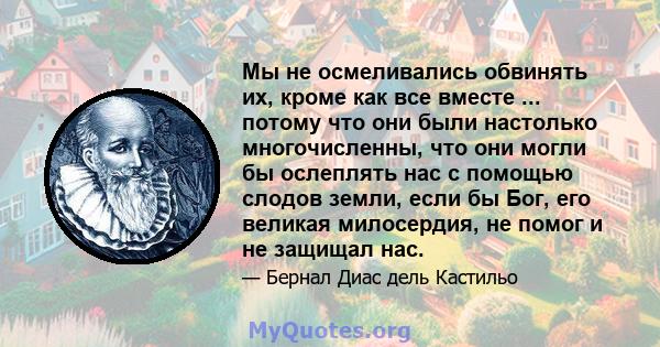 Мы не осмеливались обвинять их, кроме как все вместе ... потому что они были настолько многочисленны, что они могли бы ослеплять нас с помощью слодов земли, если бы Бог, его великая милосердия, не помог и не защищал нас.