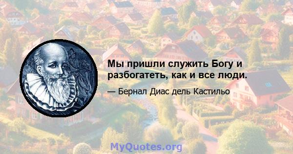 Мы пришли служить Богу и разбогатеть, как и все люди.