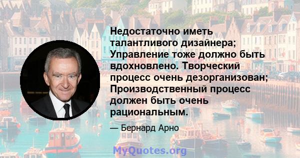 Недостаточно иметь талантливого дизайнера; Управление тоже должно быть вдохновлено. Творческий процесс очень дезорганизован; Производственный процесс должен быть очень рациональным.