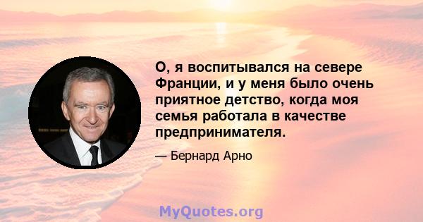 О, я воспитывался на севере Франции, и у меня было очень приятное детство, когда моя семья работала в качестве предпринимателя.